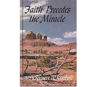 Faith Precedes the Miracle: Based on Discourses of Spencer W. Kimball