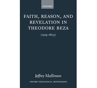 Faith, Reason, and Revelation in Theodore Beza: (1519-1605) (Oxford Theological Monographs)