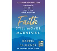 Faith Still Moves Mountains: Miraculous Stories of the Healing Power of Prayer