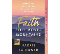 Faith Still Moves Mountains: Miraculous Stories of the Healing Power of Prayer