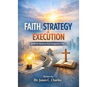 Faith, Strategy & Execution: Build the Business God Assigned to You