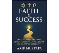 Faith & Success: Ancient Wisdom from Judaism, Christianity & Islam for Today’s Prosperity