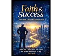 Faith & Success: The Islamic Path to Self-Improvement: Align Your Faith, Master Your Mind, and Achieve Meaningful Success