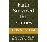 Faith Survived the Flames: A Story from Trauma to Healing with God's Grace