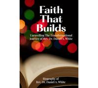 Faith That Builds: Unravelling The Transformational Journey of Rev. Dr. Daniel A. White