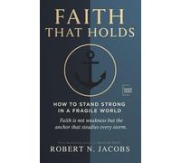 Faith That Holds: How to Stand Strong in a Fragile World. Faith is not weakness but the anchor that steadies every storm.