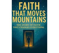 Faith That Moves Mountains: The Story of Faith That Changes Everything