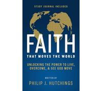 Faith That Moves the World: Unlocking the Power to Live, Overcome, and See God Move