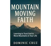 Faith That Moves Your Mountains: Learning to Trust God to Move Mountains in Your Life