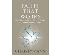 Faith That Works: How I Learned to Believe When Everything Said Don't