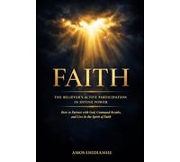 FAITH: The Believer’s Active Participation in Divine Power: How to Partner with God, Command Results, and Live in the Spirit of Faith