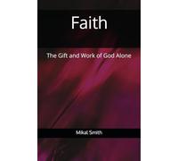 Faith: The Gift and Work of God Alone