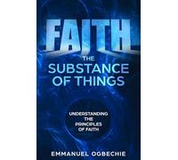 FAITH THE SUBSTANCE OF THINGS: UNDERSTANDING THE PRINCIPLES OF FAITH