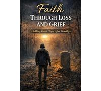 Faith Through Loss and Grief: Holding Onto Hope After Goodbye (Faith For Hard Times)