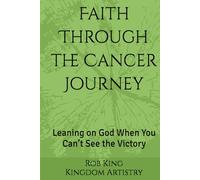 Faith Through the Cancer Journey: Leaning on God When You Can’t See the Victory (Kingdom Artistry Devotional Series)