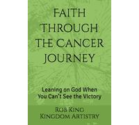 Faith Through the Cancer Journey: Leaning on God When You Can’t See the Victory (Kingdom Artistry Devotional Series)