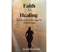 Faith To Healing: A Journey From Brooklyn to Breakthrough