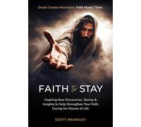 Faith to Stay: Inspiring New Discoveries, Stories & Insights To Help Strengthen Your Faith During the Storms of Life
