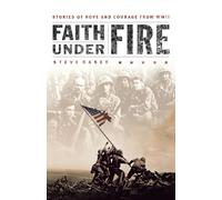 Faith Under Fire: Stories of Hope and Courage from World War II