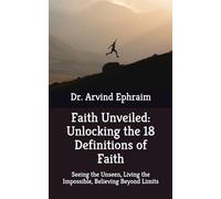 Faith Unveiled: Unlocking the 18 Definitions of Faith: Seeing the Unseen, Living the Impossible, Believing Beyond Limits