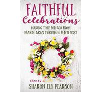 Faithful Celebrations: Making time for God from Mardi Gras through Pentecost