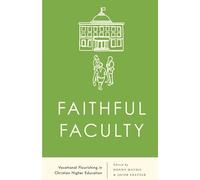 Faithful Faculty: Vocational Flourishing in Christian Higher Education