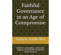 Faithful Governance in an Age of Compromise: Biblical Accountability, Institutional Integrity, and Christian Leadership Under Pressure (Christian Business Administration)