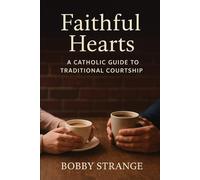 Faithful Hearts: A Catholic Guide To Traditional Courtship