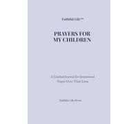Faithful Life: Prayers for My Children: A Guided Journal for Intentional Prayer Over Their Lives
