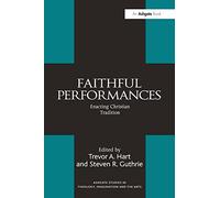 Faithful Performances: Enacting Christian Tradition (Routledge Studies in Theology, Imagination and the Arts)