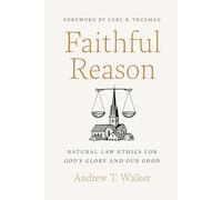 Faithful Reason: Natural Law Ethics for God's Glory and Our Good