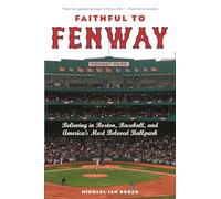 Faithful to Fenway: Believing in Boston, Baseball, and America’s Most Beloved Ballpark