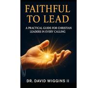 Faithful to Lead: A Practical Guide for Christian Leaders in every Calling