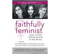 Faithfully Feminist: Jewish, Christian, and Muslim Feminists on Why We Stay (I SPEAK FOR MYSELF, 6)