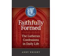 Faithfully Formed: The Lutheran Confessions In Daily Life