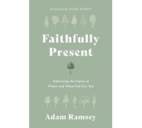 Faithfully Present: Embracing the Limits of Where and When God Has You (Help to manage stress. Accept limitations. Free to live in the moment, mindful of God’s presence.)