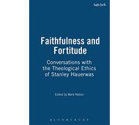 Faithfulness and Fortitude: Conversations with the Theological Ethics of Stanley Hauerwas