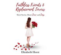 Faithless Friends and Replacement Lovers: Short Stories About Love and Loss
