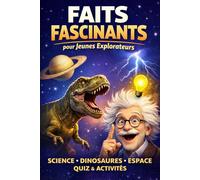 Faits Fascinants pour Jeunes Explorateurs: Découvre les secrets de la science, des dinosaures et de l’espace - Avec quiz et activités dès 7 ans