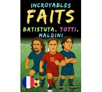 Faits incroyables sur Batistuta, Totti, et Maldini - Ages 6 to 14: Tout pour les jeunes fans de foot : histoires, records, anecdotes et quiz pour ... Récits et Quiz pour Jeunes Passionnés)