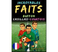 Faits incroyables sur Buffon, Casillas et Courtois - Ages 6 to 14: Tout pour les jeunes fans de foot: histoires, records, anecdotes et quiz pour ... Récits et Quiz pour Jeunes Passionnés)