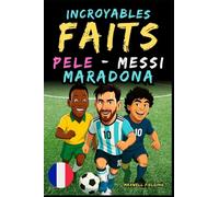 Faits incroyables sur Pelé, Messi et Maradona - Ages 6 to 14: Tout pour les jeunes fans de foot : histoires, records, anecdotes et quiz pour s’amuser ... Récits et Quiz pour Jeunes Passionnés)