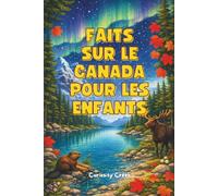 Faits Sur Le Canada Pour Les Enfants: Découvrez Les Lieux Célèbres, Traditions, Animaux, Inventions et Bien Plus Encore Du Canada