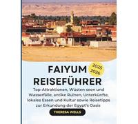 FAIYUM REISEFÜHRER 2025-2026: Top-Attraktionen, Wüsten seen und Wasserfälle, antike Ruinen, Unterkünfte, lokales Essen und Kultur sowie Reisetipps zur Erkundung der Egypt’s Oasis