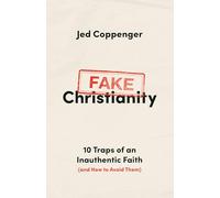 Fake Christianity: 10 Traps of an Inauthentic Faith (and How to Avoid Them)