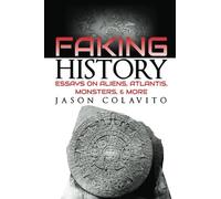 Faking History: Essays on Aliens, Atlantis, Monsters, and More