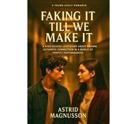 Faking It Till We Make It: A Young Adult Romance: A High School Love Story About Finding Authentic Connection in a World of Perfect Performances