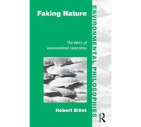 Faking Nature: The Ethics of Environmental Restoration (Environmental Philosophies)