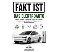 FAKT IST: DAS ELEKTROAUTO Umwelt, Batterie, Gesundheit, Kosten und Zukunft - was stimmt, was übertrieben wird und was wir noch nicht wissen