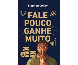 Fale Pouco Ganhe Muito: O Poder do Silêncio na Vida Financeira, Pessoal e Profissional (Finanças Pessoais)